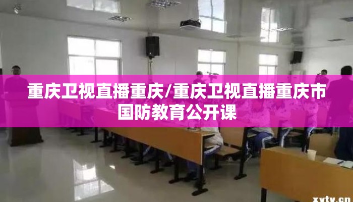 重庆卫视直播重庆/重庆卫视直播重庆市国防教育公开课