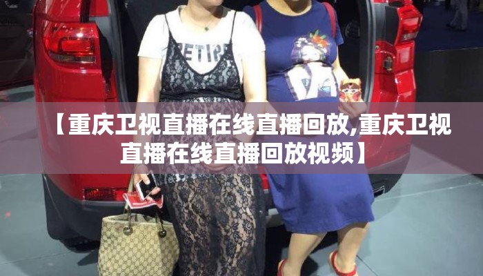 【重庆卫视直播在线直播回放,重庆卫视直播在线直播回放视频】 【重庆卫视直播在线直播回放,重庆卫视直播在线直播回放视频】