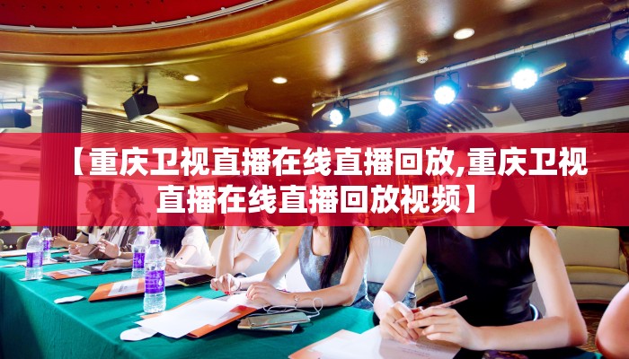 【重庆卫视直播在线直播回放,重庆卫视直播在线直播回放视频】 【重庆卫视直播在线直播回放,重庆卫视直播在线直播回放视频】
