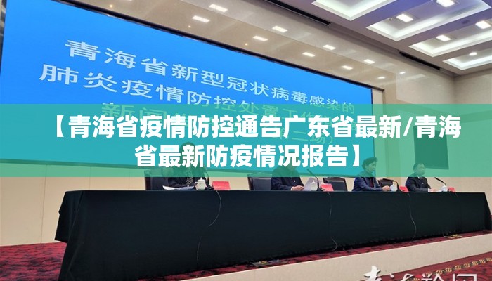 【青海省疫情防控通告广东省最新/青海省最新防疫情况报告】 【青海省疫情防控通告广东省最新/青海省最新防疫情况报告】