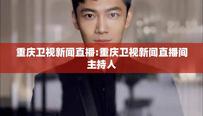 重庆卫视新闻直播:重庆卫视新闻直播间主持人