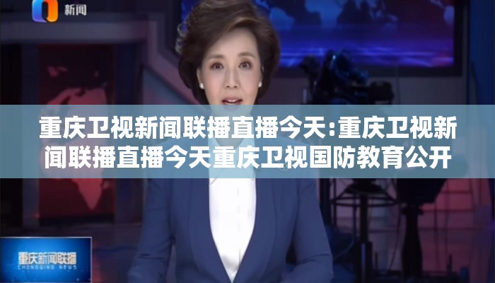 重庆卫视新闻联播直播今天:重庆卫视新闻联播直播今天重庆卫视国防教育公开课
