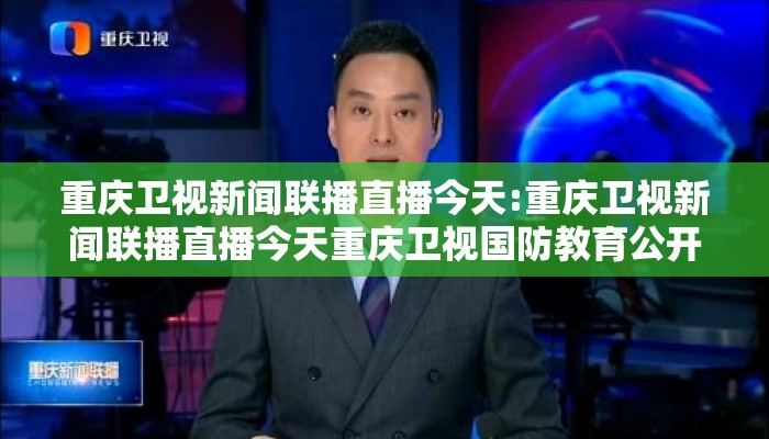 重庆卫视新闻联播直播今天:重庆卫视新闻联播直播今天重庆卫视国防教育公开课
