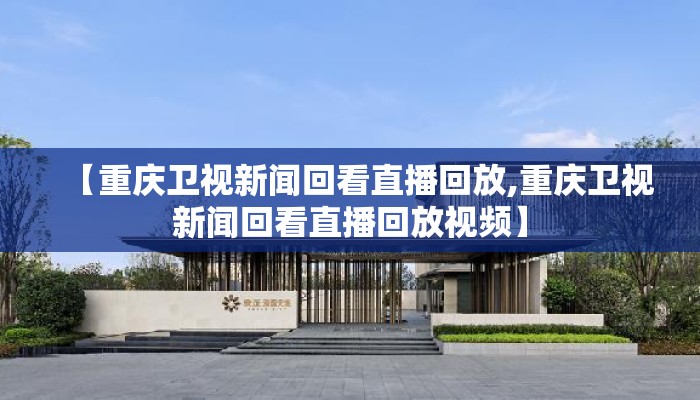 【重庆卫视新闻回看直播回放,重庆卫视新闻回看直播回放视频】