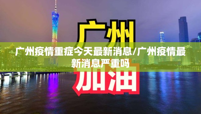 广州疫情重症今天最新消息/广州疫情最新消息严重吗