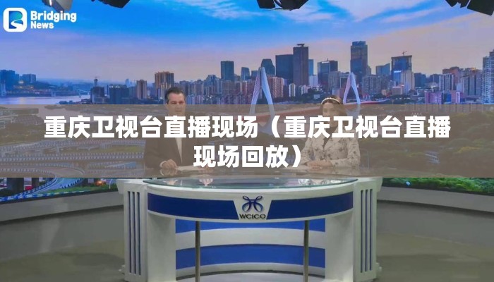 重庆卫视台直播现场（重庆卫视台直播现场回放）