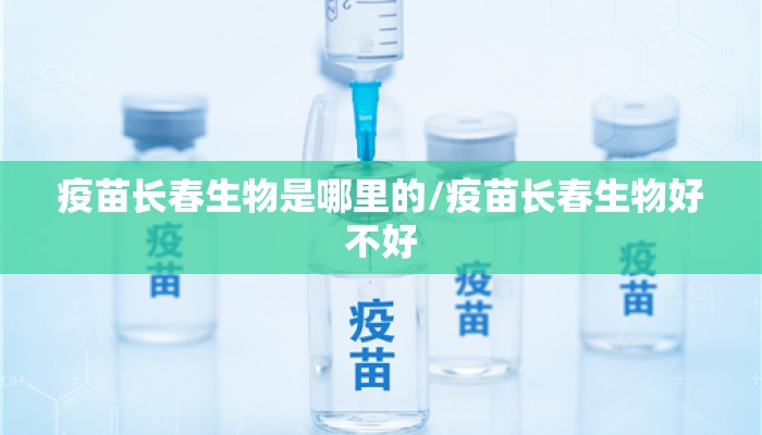 疫苗长春生物是哪里的/疫苗长春生物好不好