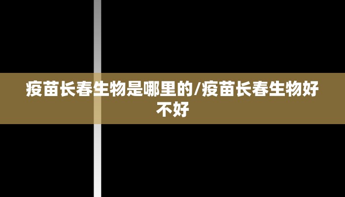 疫苗长春生物是哪里的/疫苗长春生物好不好