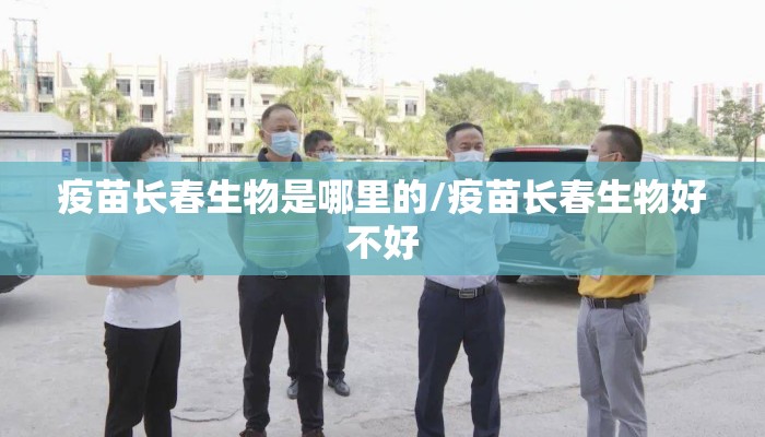 疫苗长春生物是哪里的/疫苗长春生物好不好