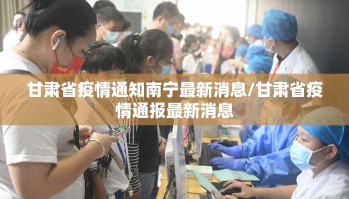 甘肃省疫情通知南宁最新消息/甘肃省疫情通报最新消息