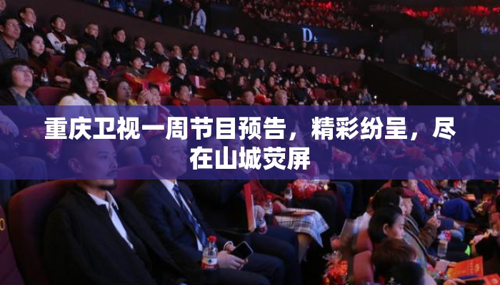 重庆卫视一周节目预告，精彩纷呈，尽在山城荧屏