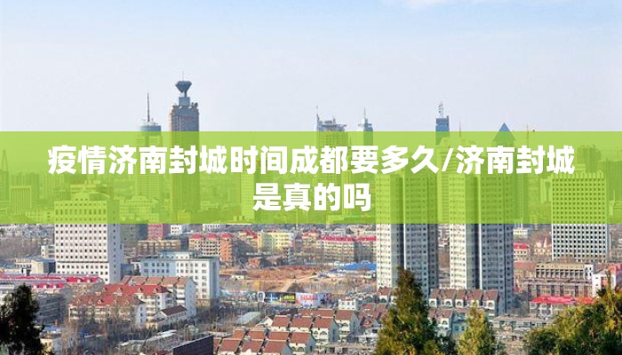 疫情济南封城时间成都要多久/济南封城是真的吗