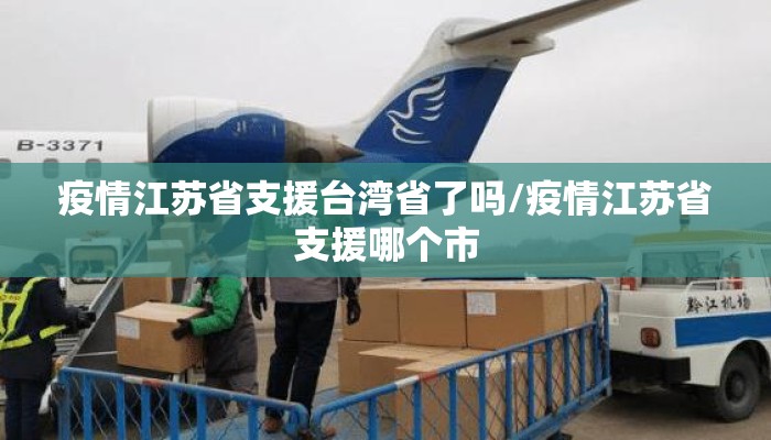 疫情江苏省支援台湾省了吗/疫情江苏省支援哪个市