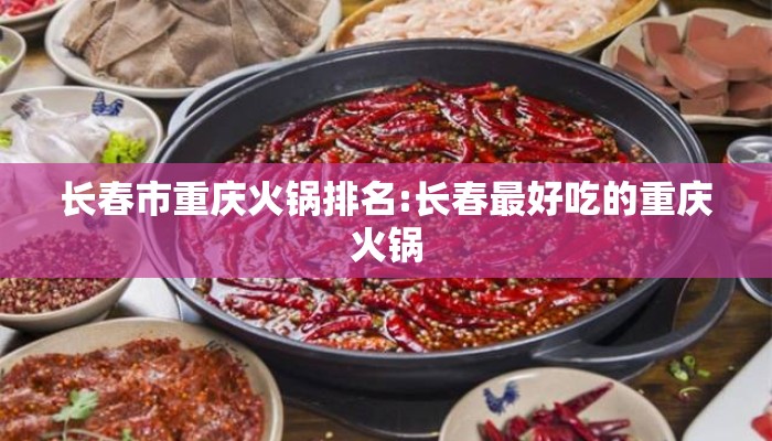 长春市重庆火锅排名:长春最好吃的重庆火锅