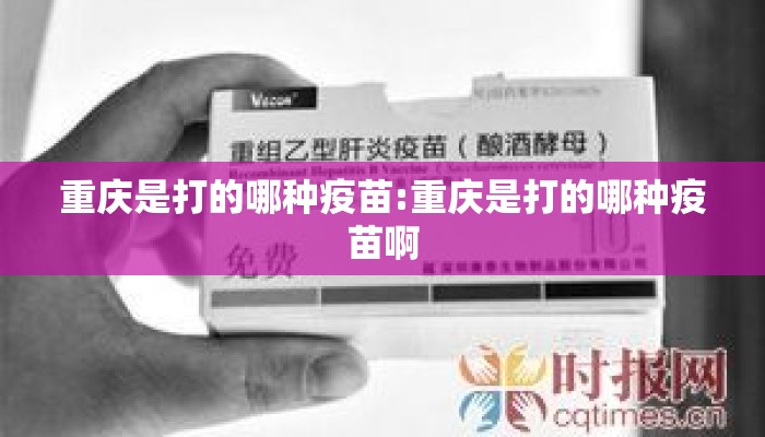 重庆是打的哪种疫苗:重庆是打的哪种疫苗啊