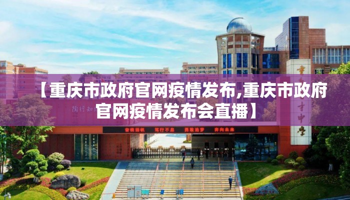 【重庆市政府官网疫情发布,重庆市政府官网疫情发布会直播】