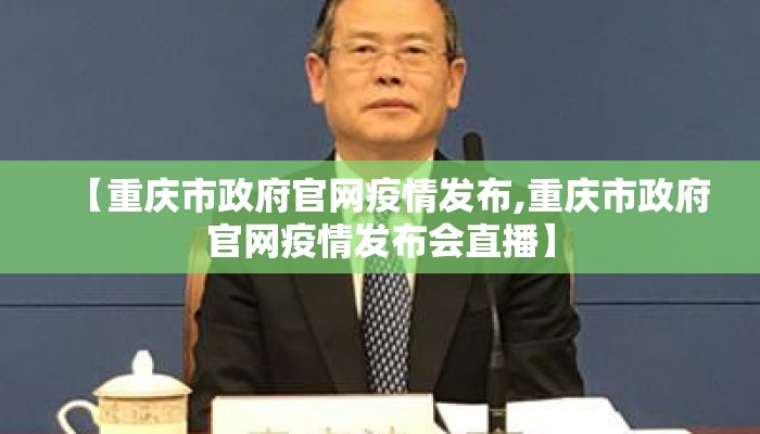 【重庆市政府官网疫情发布,重庆市政府官网疫情发布会直播】
