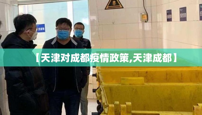【天津对成都疫情政策,天津成都】