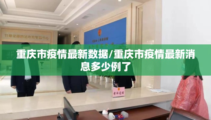 重庆市疫情最新数据/重庆市疫情最新消息多少例了