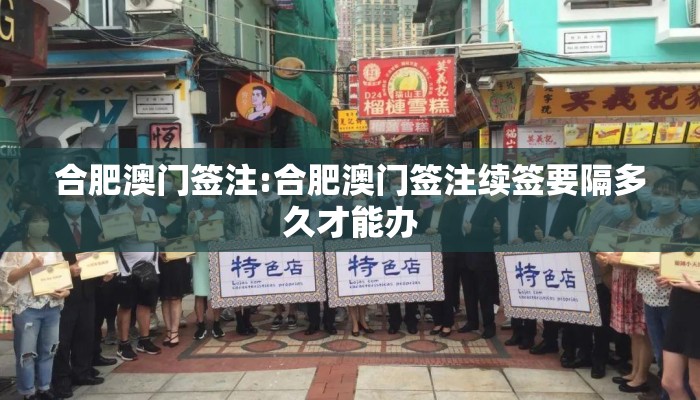 合肥澳门签注:合肥澳门签注续签要隔多久才能办