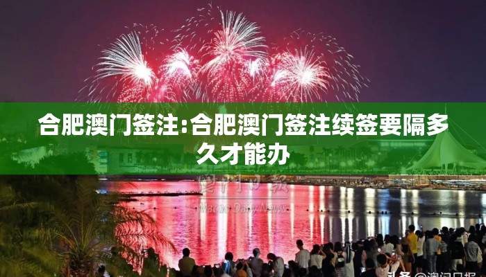 合肥澳门签注:合肥澳门签注续签要隔多久才能办