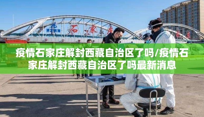 疫情石家庄解封西藏自治区了吗/疫情石家庄解封西藏自治区了吗最新消息