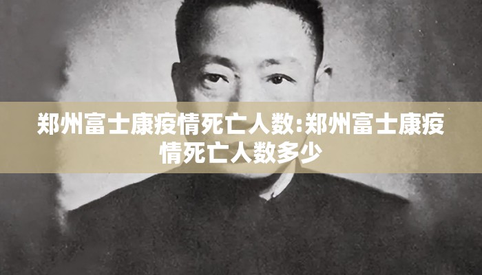 郑州富士康疫情死亡人数:郑州富士康疫情死亡人数多少