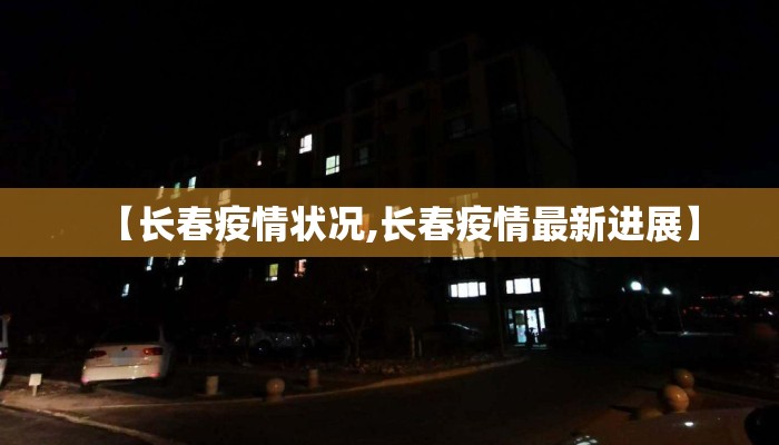 【长春疫情状况,长春疫情最新进展】