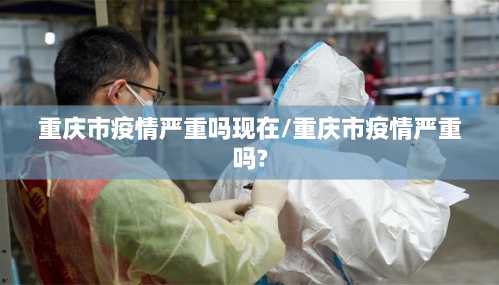重庆市疫情严重吗现在/重庆市疫情严重吗?