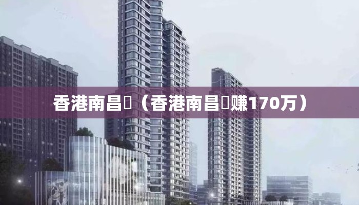 香港南昌邨（香港南昌邨赚170万）