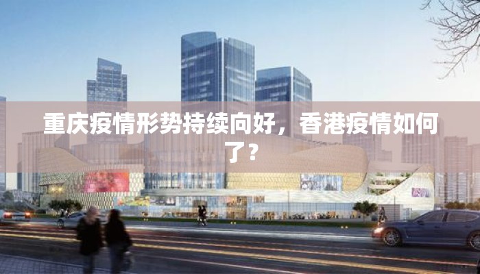 重庆疫情形势持续向好，香港疫情如何了？