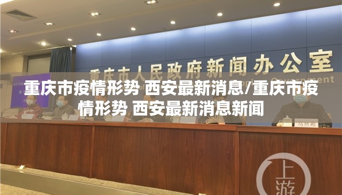 重庆市疫情形势 西安最新消息/重庆市疫情形势 西安最新消息新闻 重庆市疫情形势 西安最新消息/重庆市疫情形势 西安最新消息新闻
