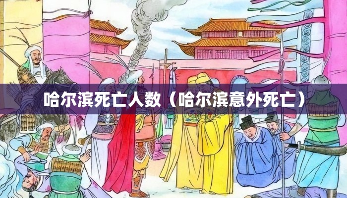 哈尔滨死亡人数（哈尔滨意外死亡）