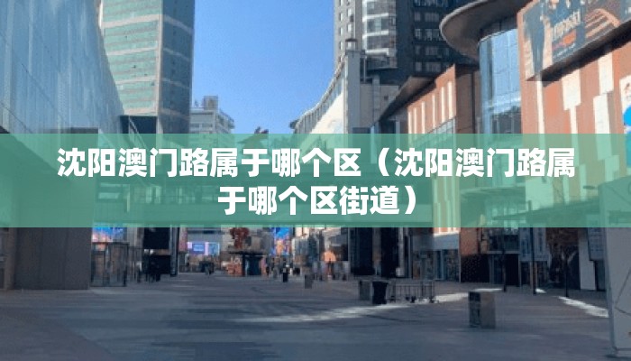 沈阳澳门路属于哪个区（沈阳澳门路属于哪个区街道）