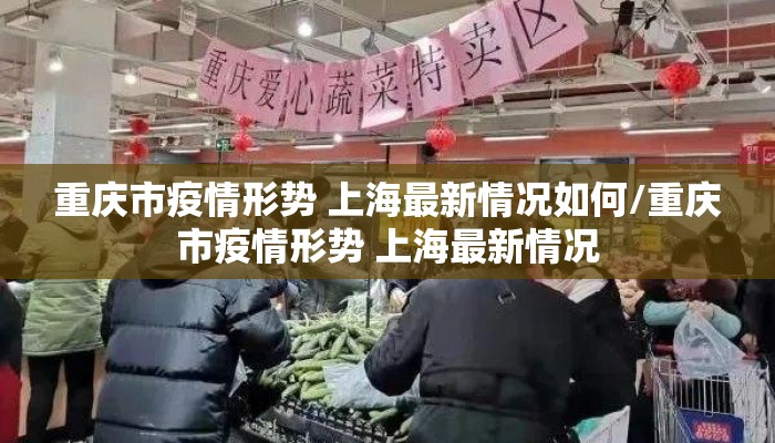 重庆市疫情形势 上海最新情况如何/重庆市疫情形势 上海最新情况