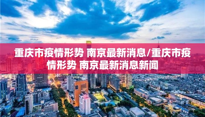重庆市疫情形势 南京最新消息/重庆市疫情形势 南京最新消息新闻