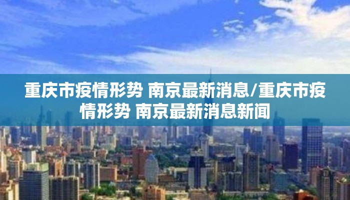 重庆市疫情形势 南京最新消息/重庆市疫情形势 南京最新消息新闻