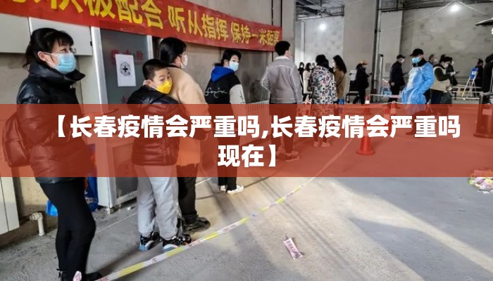 【长春疫情会严重吗,长春疫情会严重吗现在】