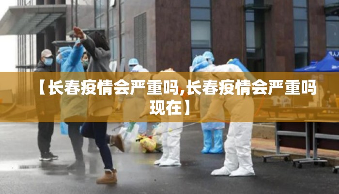 【长春疫情会严重吗,长春疫情会严重吗现在】