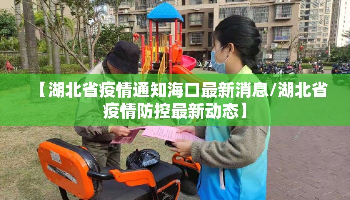【湖北省疫情通知海口最新消息/湖北省疫情防控最新动态】