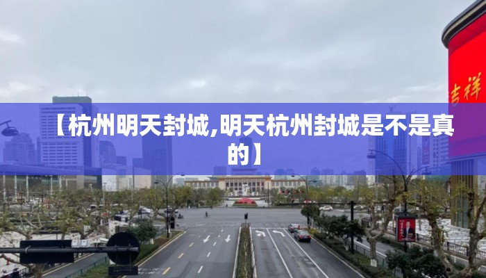 【杭州明天封城,明天杭州封城是不是真的】