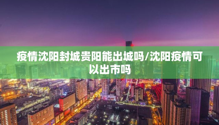 疫情沈阳封城贵阳能出城吗/沈阳疫情可以出市吗