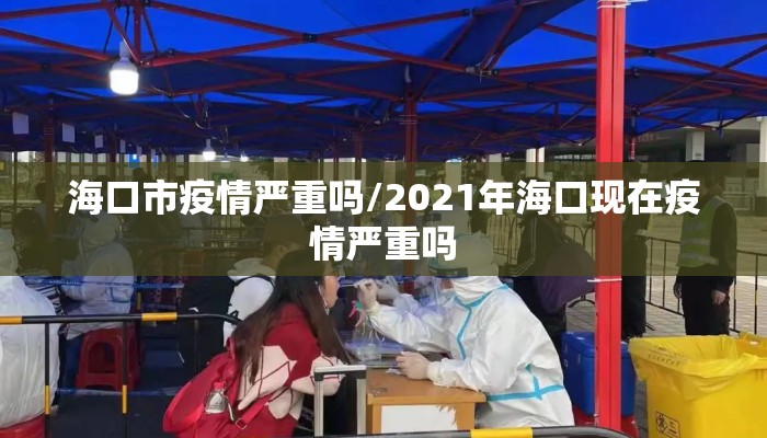 海口市疫情严重吗/2021年海口现在疫情严重吗