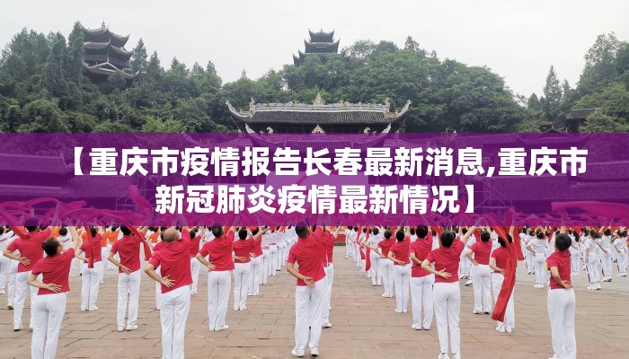 【重庆市疫情报告长春最新消息,重庆市新冠肺炎疫情最新情况】