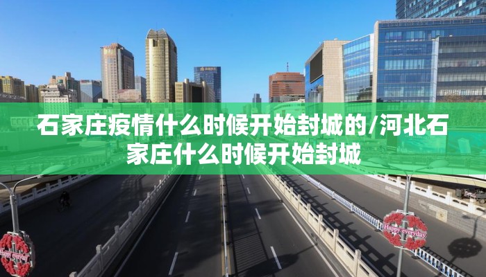石家庄疫情什么时候开始封城的/河北石家庄什么时候开始封城