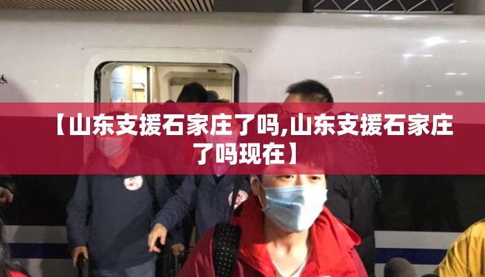 【山东支援石家庄了吗,山东支援石家庄了吗现在】