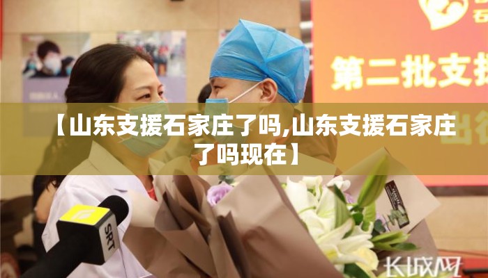 【山东支援石家庄了吗,山东支援石家庄了吗现在】