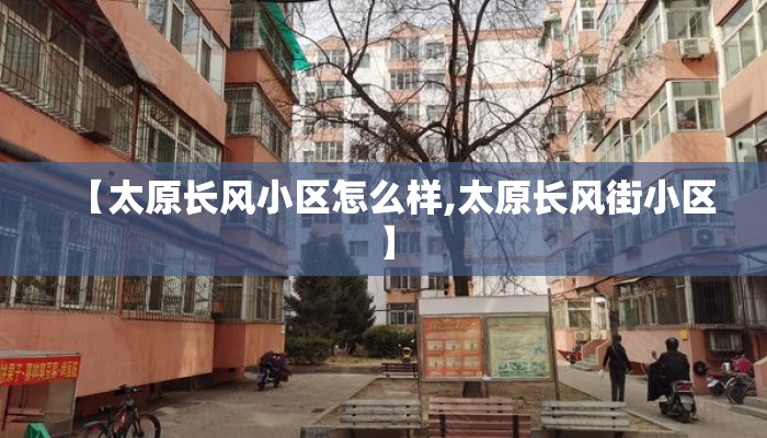 【太原长风小区怎么样,太原长风街小区】
