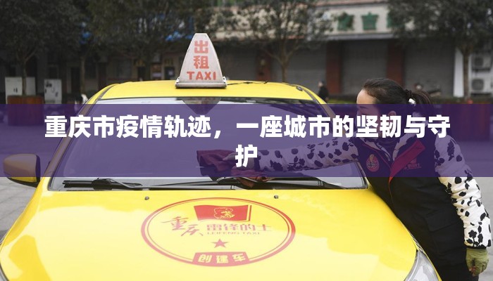 重庆市疫情轨迹，一座城市的坚韧与守护