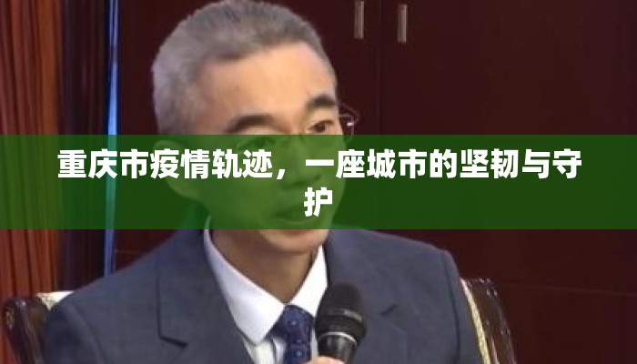 重庆市疫情轨迹，一座城市的坚韧与守护